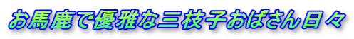 お馬鹿で優雅な三枝子おばさん日々
